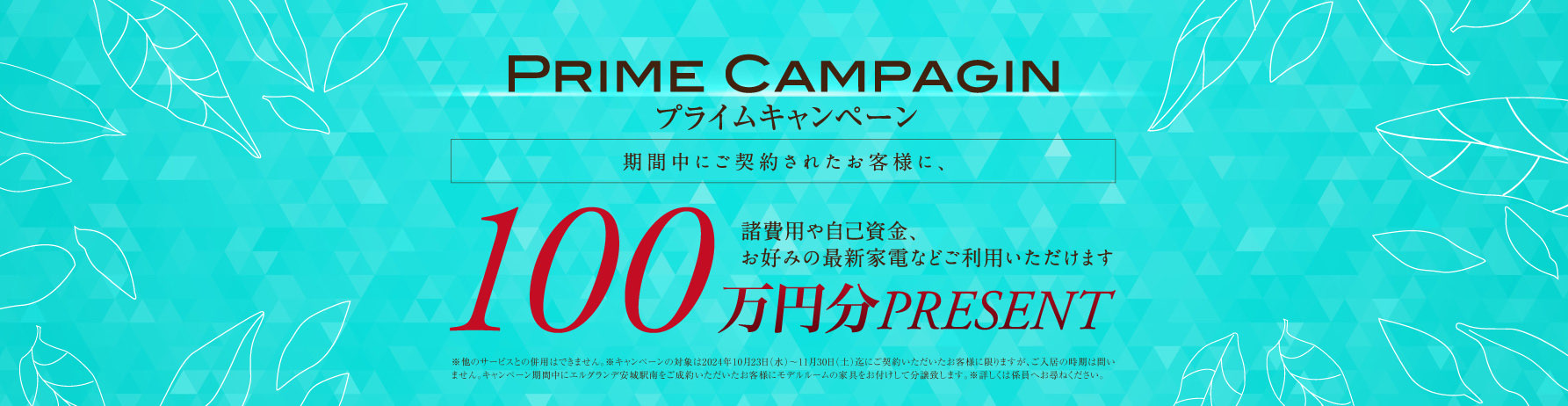 プライムキャンペーン先着3名期間中にご契約されたお客様に、300万円分PRESENT〈 お一人様100万円分 〉 諸費用や自己資金、お好みの最新家電などご利用いただけます